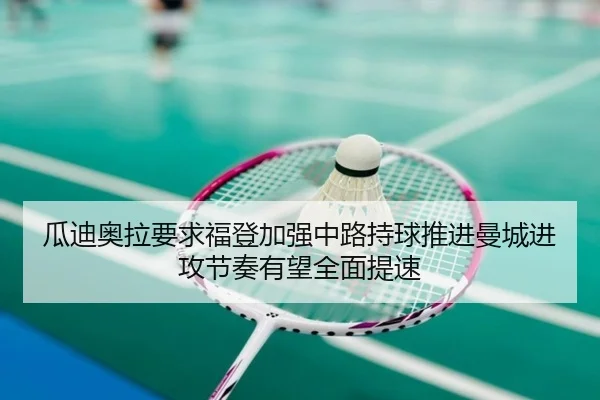 瓜迪奥拉要求福登加强中路持球推进曼城进攻节奏有望全面提速
