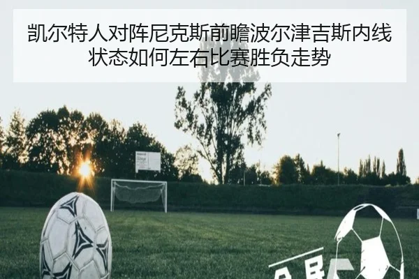 凯尔特人对阵尼克斯前瞻波尔津吉斯内线状态如何左右比赛胜负走势